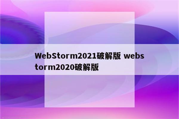 WebStorm2021破解版 webstorm2020破解版