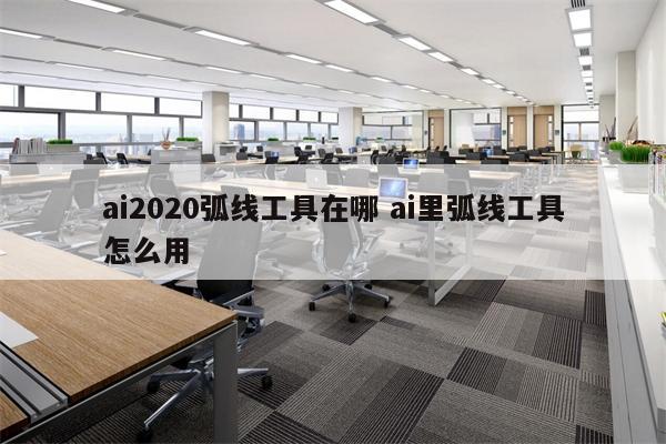 ai2020弧线工具在哪 ai里弧线工具怎么用