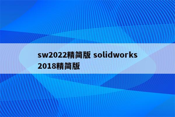 sw2022精简版 solidworks2018精简版