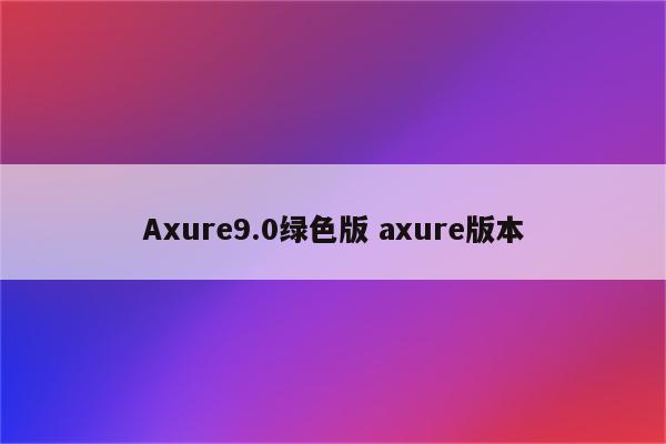 Axure9.0绿色版 axure版本