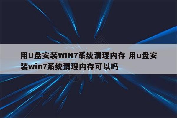 用U盘安装WIN7系统清理内存 用u盘安装win7系统清理内存可以吗