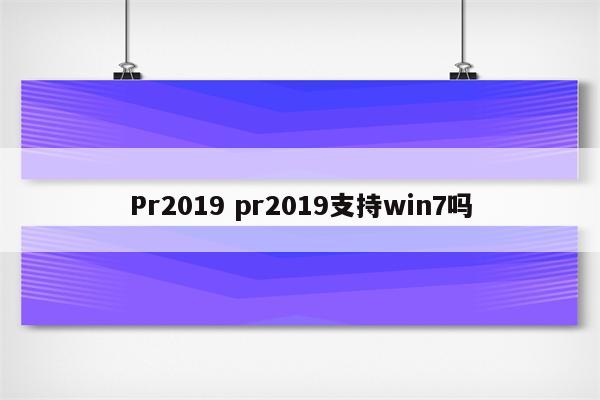 Pr2019 pr2019支持win7吗