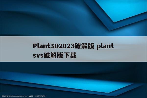 Plant3D2023破解版 plantsvs破解版下载