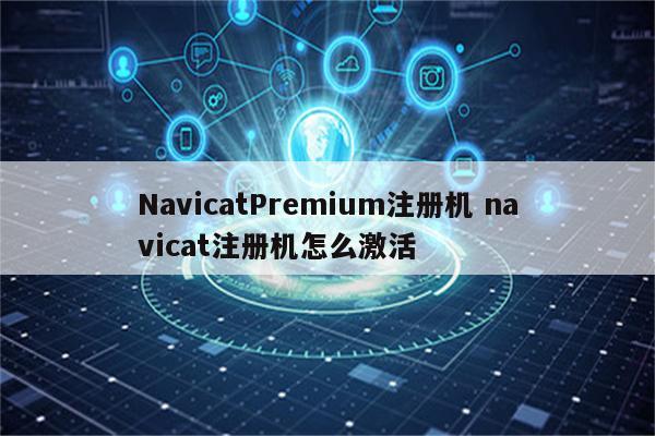 NavicatPremium注册机 navicat注册机怎么激活