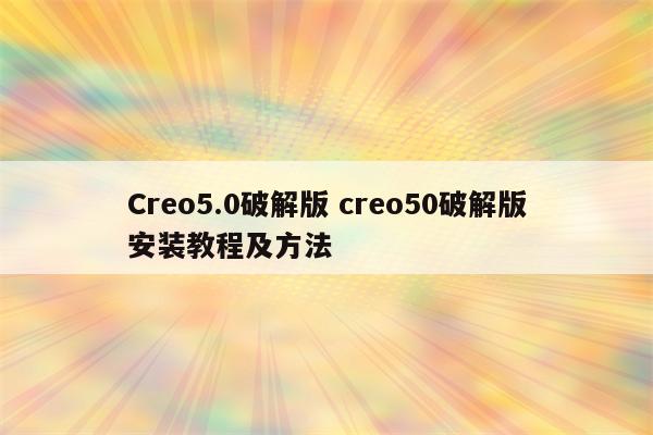 Creo5.0破解版 creo50破解版安装教程及方法