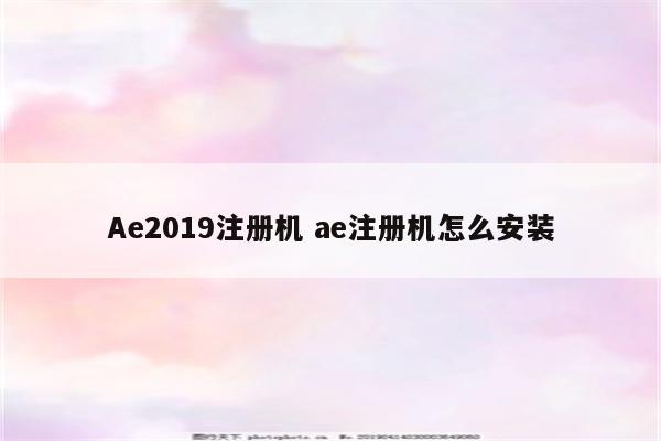 Ae2019注册机 ae注册机怎么安装