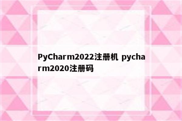 PyCharm2022注册机 pycharm2020注册码