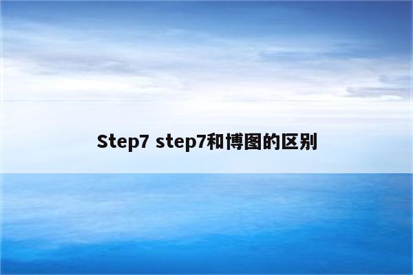 Step7 step7和博图的区别