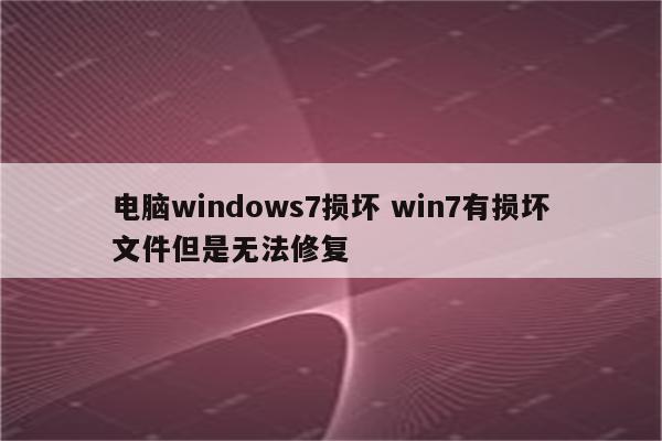 电脑windows7损坏 win7有损坏文件但是无法修复