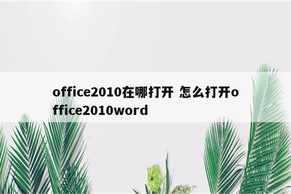 office2010在哪打开 怎么打开office2010word