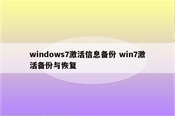 windows7激活信息备份 win7激活备份与恢复