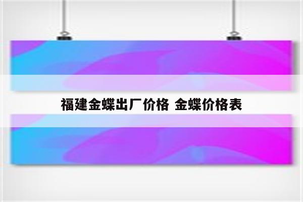 福建金蝶出厂价格 金蝶价格表