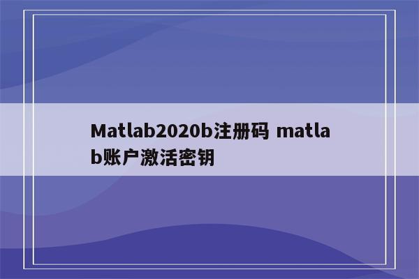 Matlab2020b注册码 matlab账户激活密钥