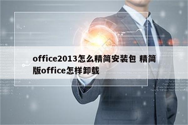 office2013怎么精简安装包 精简版office怎样卸载