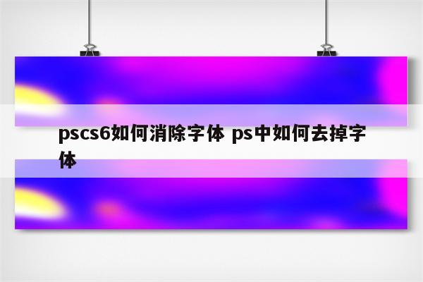 pscs6如何消除字体 ps中如何去掉字体