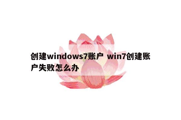 创建windows7账户 win7创建账户失败怎么办