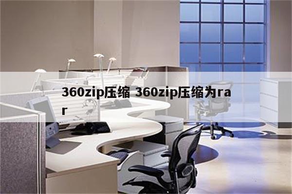 360zip压缩 360zip压缩为rar