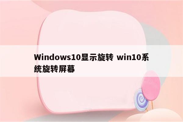 Windows10显示旋转 win10系统旋转屏幕