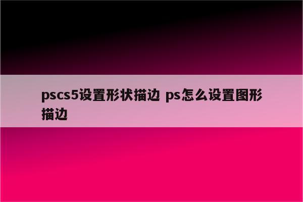 pscs5设置形状描边 ps怎么设置图形描边