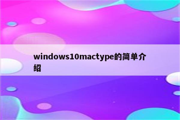 windows10mactype的简单介绍