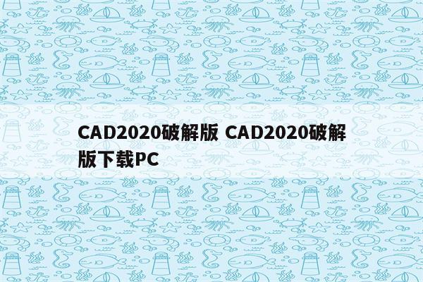 CAD2020破解版 CAD2020破解版下载PC