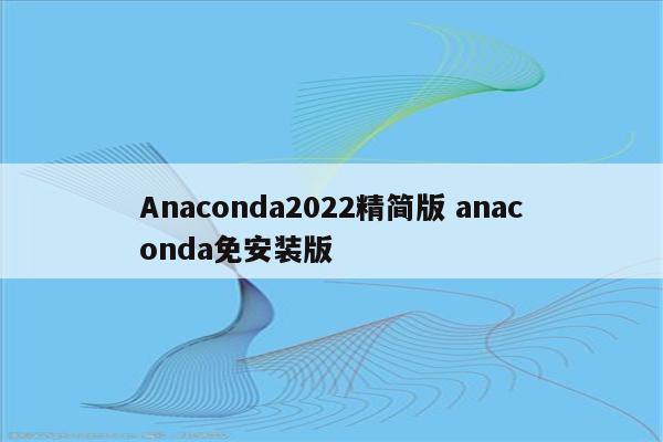 Anaconda2022精简版 anaconda免安装版