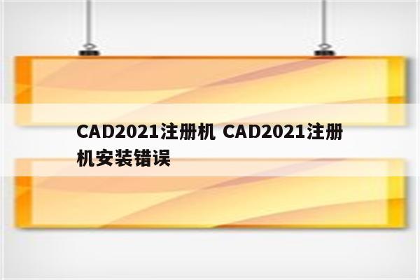 CAD2021注册机 CAD2021注册机安装错误