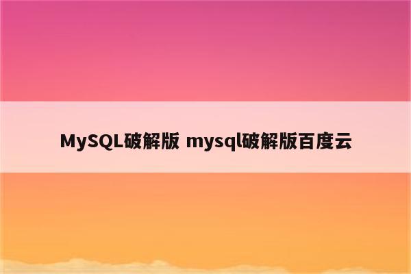 MySQL破解版 mysql破解版百度云