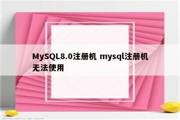 MySQL8.0注册机 mysql注册机无法使用