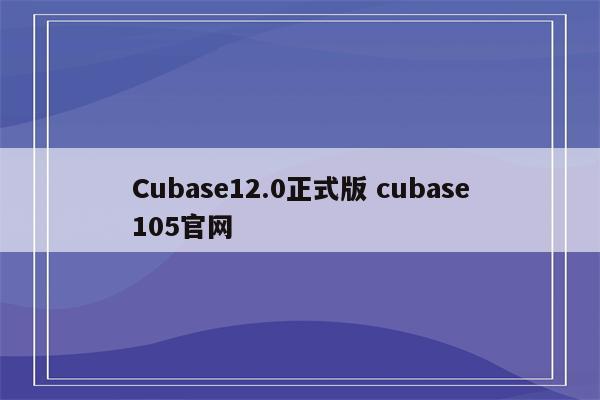 Cubase12.0正式版 cubase105官网