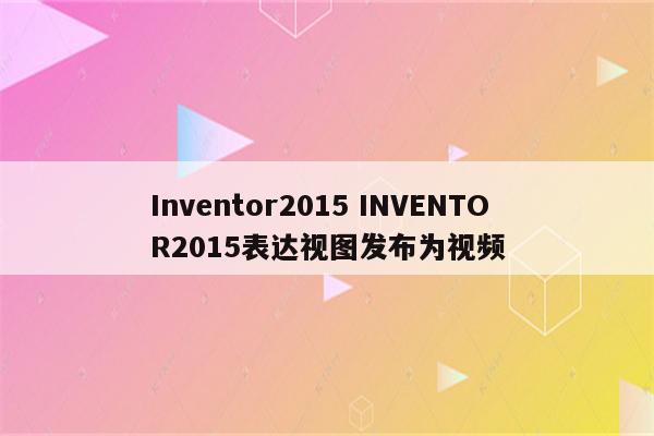 Inventor2015 INVENTOR2015表达视图发布为视频