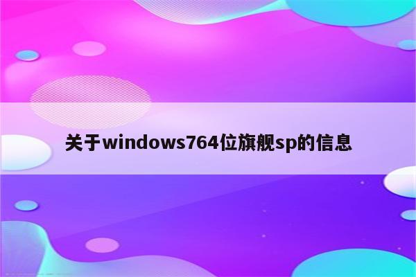 关于windows764位旗舰sp的信息