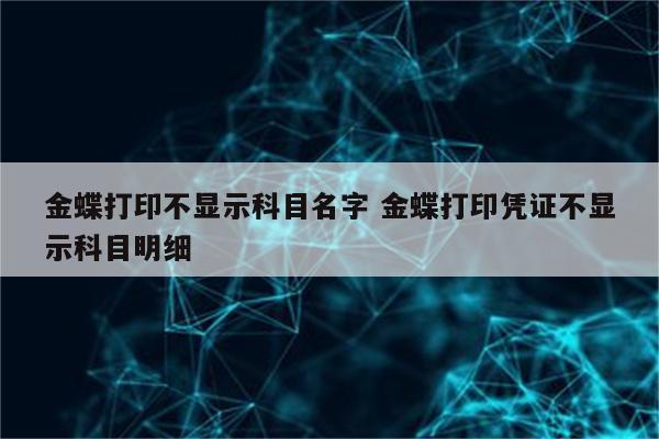 金蝶打印不显示科目名字 金蝶打印凭证不显示科目明细