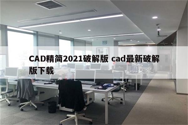 CAD精简2021破解版 cad最新破解版下载