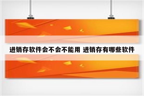 进销存软件会不会不能用 进销存有哪些软件