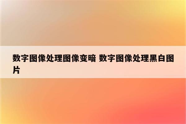 数字图像处理图像变暗 数字图像处理黑白图片