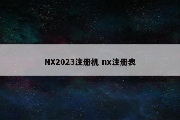 NX2023注册机 nx注册表