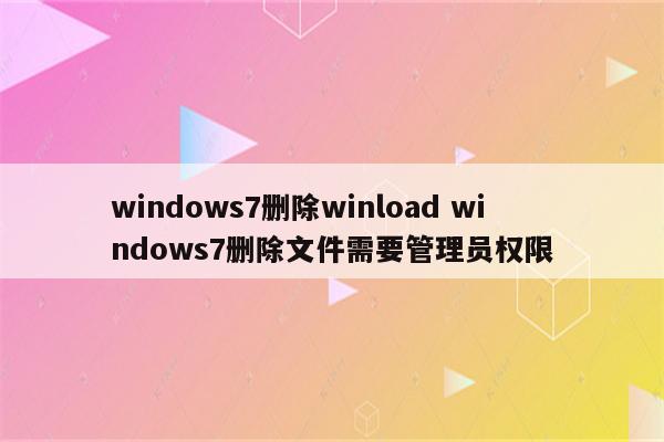 windows7删除winload windows7删除文件需要管理员权限