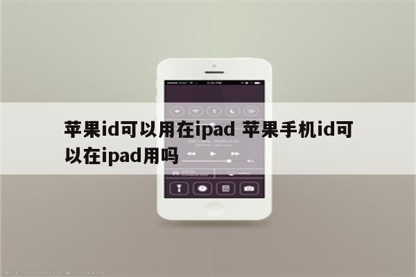 苹果id可以用在ipad 苹果手机id可以在ipad用吗