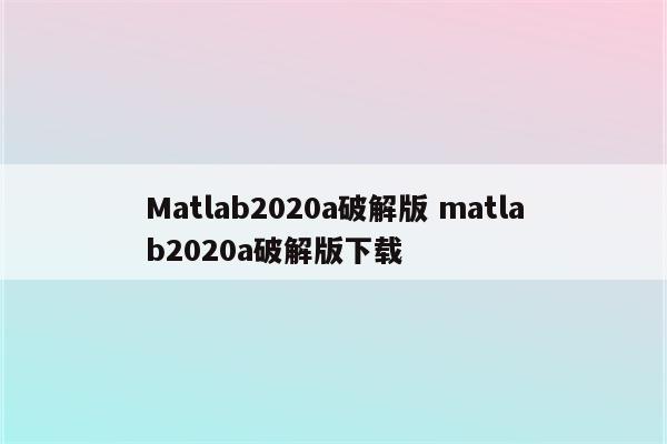 Matlab2020a破解版 matlab2020a破解版下载