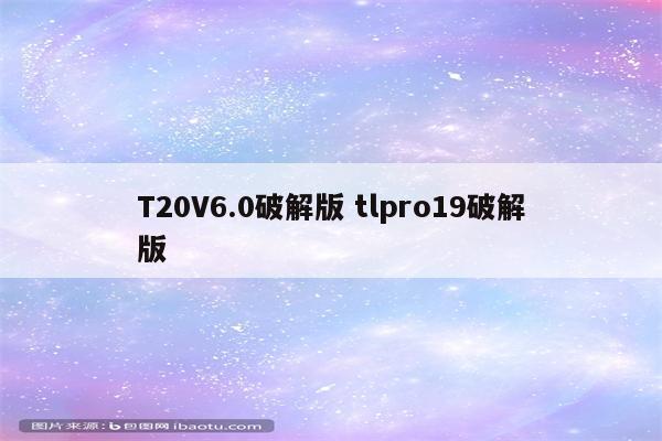 T20V6.0破解版 tlpro19破解版