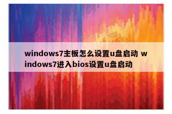 windows7主板怎么设置u盘启动 windows7进入bios设置u盘启动