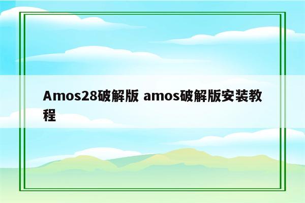 Amos28破解版 amos破解版安装教程