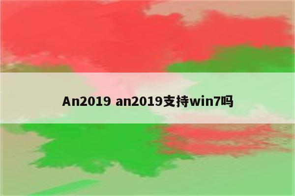 An2019 an2019支持win7吗