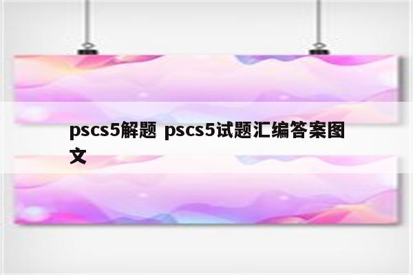 pscs5解题 pscs5试题汇编答案图文