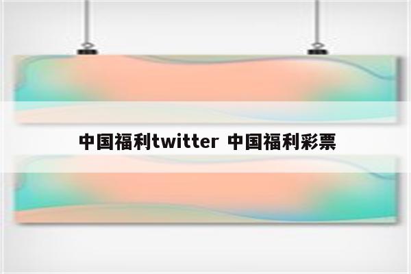 中国福利twitter 中国福利彩票