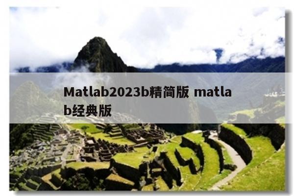 Matlab2023b精简版 matlab经典版