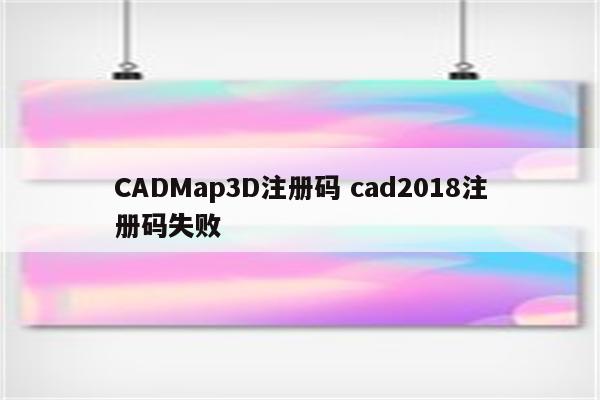 CADMap3D注册码 cad2018注册码失败