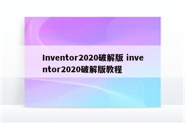 Inventor2020破解版 inventor2020破解版教程