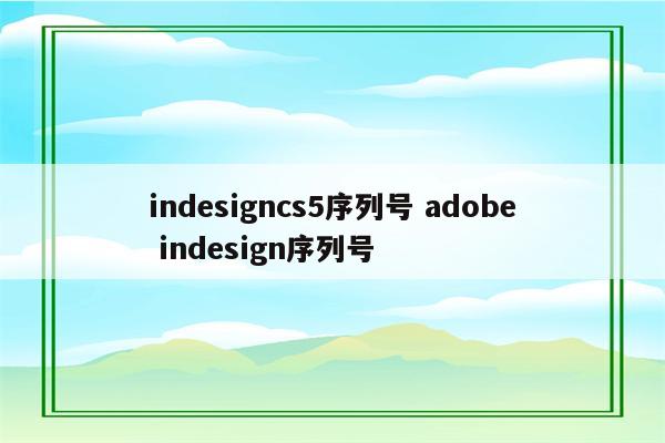 indesigncs5序列号 adobe indesign序列号